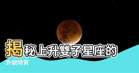 上升雙子外表|上升雙子是什麼？揭開星座中上升星座的神秘面紗